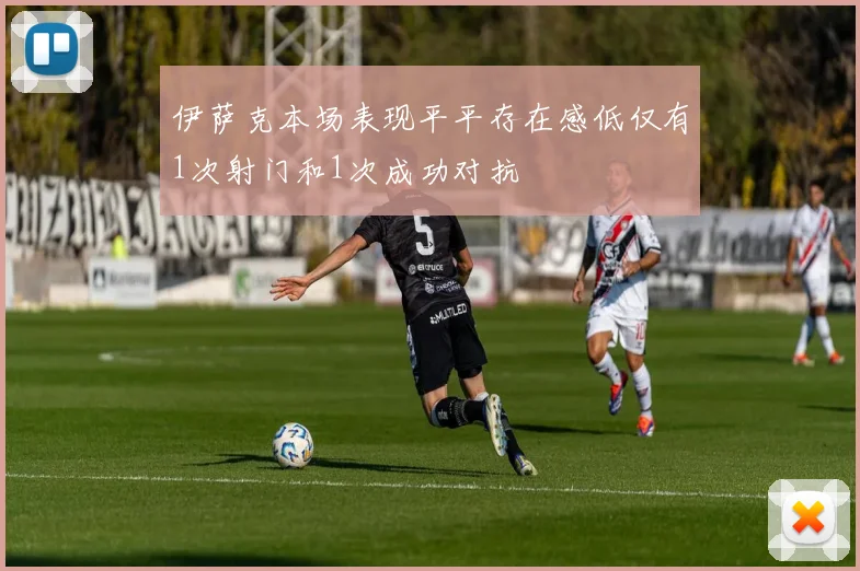 伊萨克本场表现平平存在感低仅有1次射门和1次成功对抗