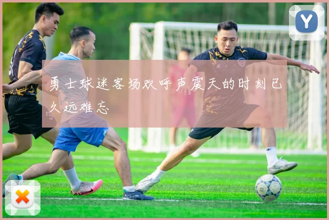 勇士球迷客场欢呼声震天的时刻已久远难忘