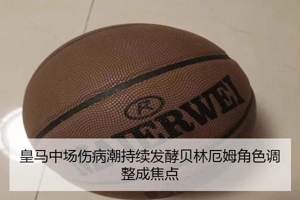 皇马中场伤病潮持续发酵贝林厄姆角色调整成焦点